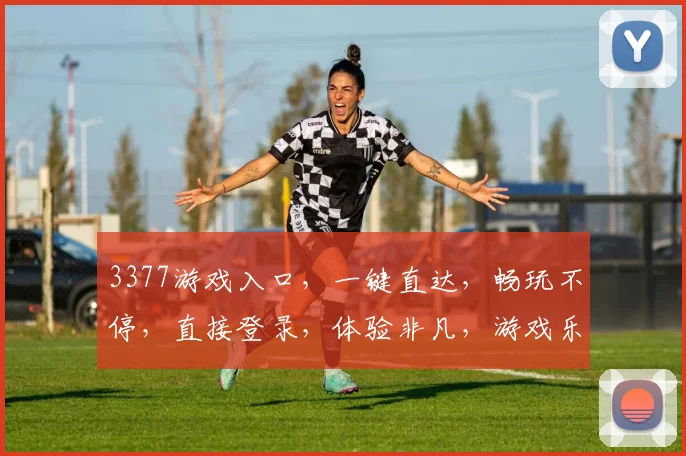 3377游戏入口，一键直达，畅玩不停，直接登录，体验非凡，游戏乐趣，尽在掌握