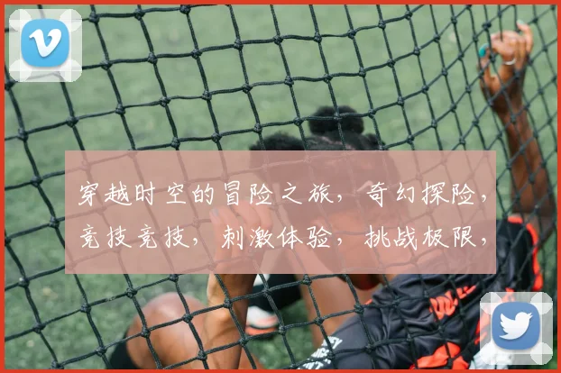 穿越时空的冒险之旅，奇幻探险，竞技竞技，刺激体验，挑战极限，等你来战