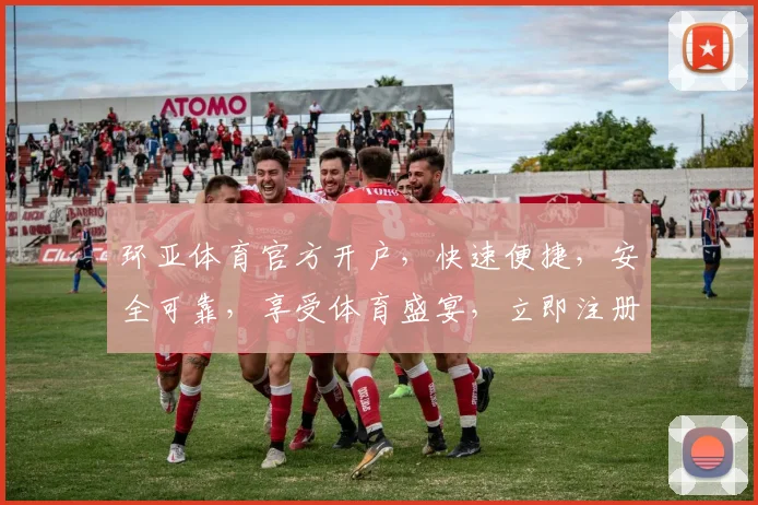 环亚体育官方开户，快速便捷，安全可靠，享受体育盛宴，立即注册，惊喜不断