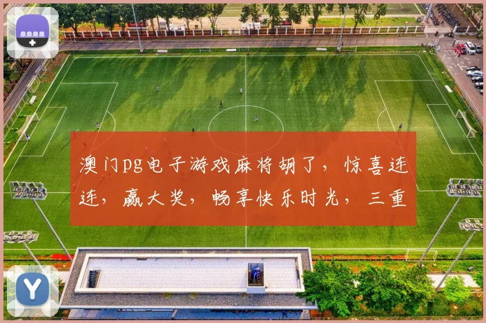 澳门pg电子游戏麻将胡了，惊喜连连，赢大奖，畅享快乐时光，三重喜