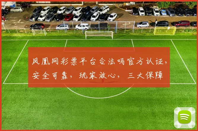 凤凰网彩票平台合法吗官方认证，安全可靠，玩家放心，三大保障
