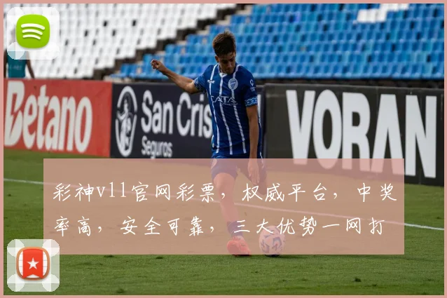 彩神vll官网彩票，权威平台，中奖率高，安全可靠，三大优势一网打尽，不容错过