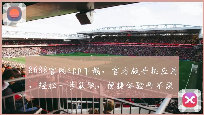 8688官网app下载，官方版手机应用，轻松一步获取，便捷体验两不误，安全可靠有保障，速来下载