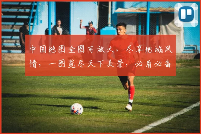 中国地图全图可放大，尽享地域风情，一图览尽天下美景，必看必备