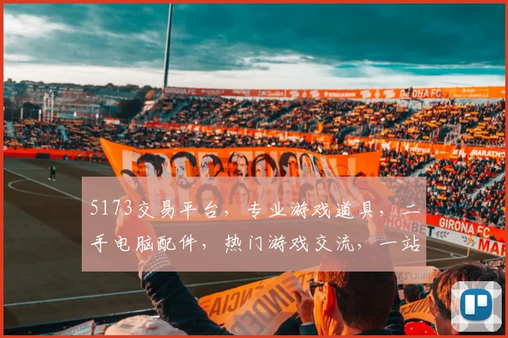 5173交易平台，专业游戏道具，二手电脑配件，热门游戏交流，一站式购物平台，三重保障服务